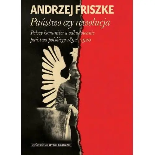 Państwo czy rewolucja. Polscy komuniści a odbudowanie państwa polskiego 1892-1920