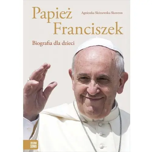 Papież Franciszek. Biografia dla dzieci Agnieszka Skórzewska-Skowron