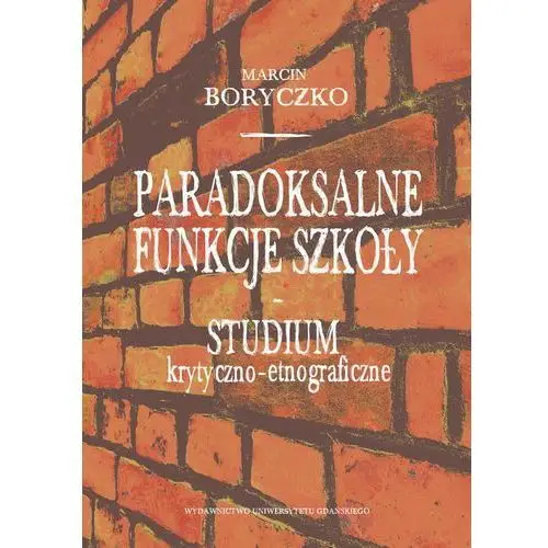 Paradoksalne funkcje szkoły studium krytyczno-etnograficzne Wydawnictwo uniwersytetu gdańskiego