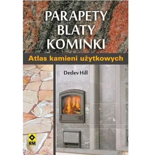 Parapety, blaty, kominki. Atlas kamieni użytkowych