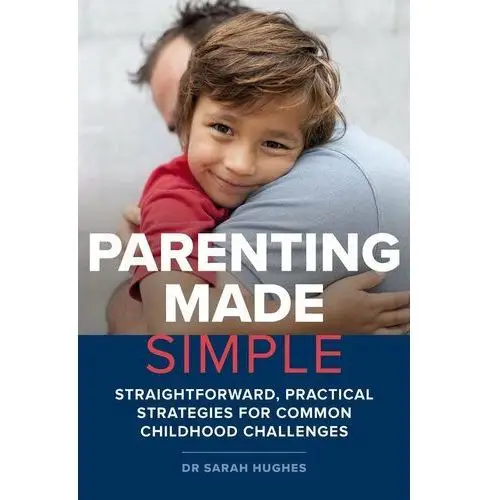 Parenting Made Simple: Straightforward, Practical Strategies for Common Childhood Challenges