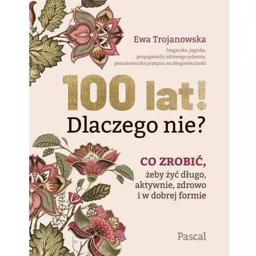 Pascal 100 lat! dlaczego nie?. co zrobić, żeby żyć długo, aktywnie, zdrowo i w dobrej formie - trojanowska ewa - książka