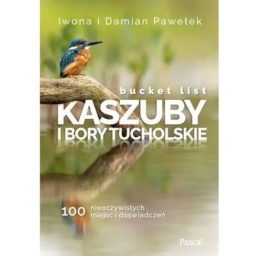 Bucket list. kaszuby i bory tucholskie. 100 nieoczywistych miejsc i doświadczeń Pascal