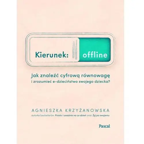 Kierunek: offline. jak znaleźć cyfrową równowagę i zrozumieć e-dzieciństwo twojego dziecka?