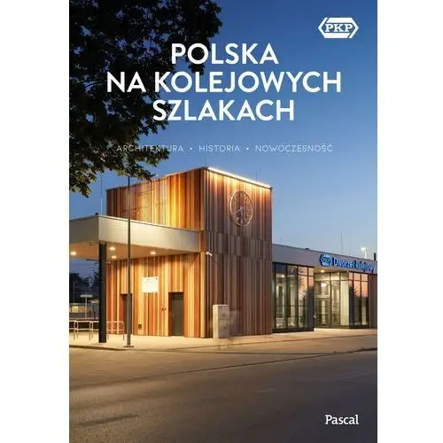Polska na kolejowych szlakach. architektura, historia, nowoczesność Pascal