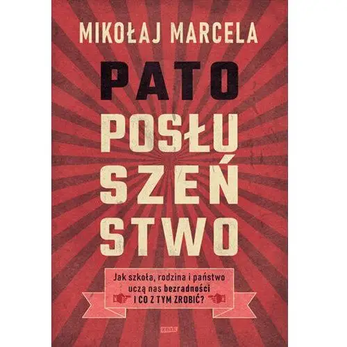 Patoposłuszeństwo. Jak szkoła, rodzina i państwo uczą nas bezradności i co z tym zrobić?