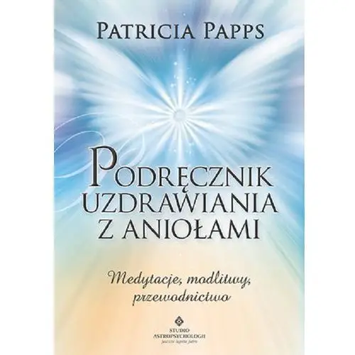 Podręcznik uzdrawiania z aniołami. medytacje, modlitwy, przewodnictwo, 146213