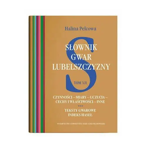 Słownik gwar Lubelszczyzny Tom 12 Czynności - miary - uczucia - cechy i właściwości - inne. Teksty Pelcowa Halina