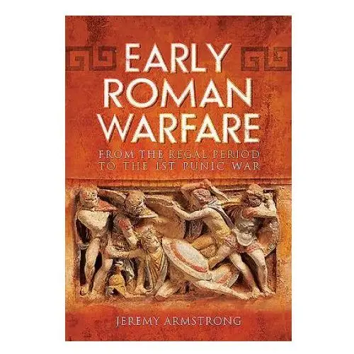 Early Roman Warfare: From the Regal Period to the First Punic War