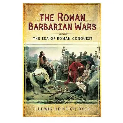 Roman barbarian wars: the era of roman conquest Pen & sword books ltd