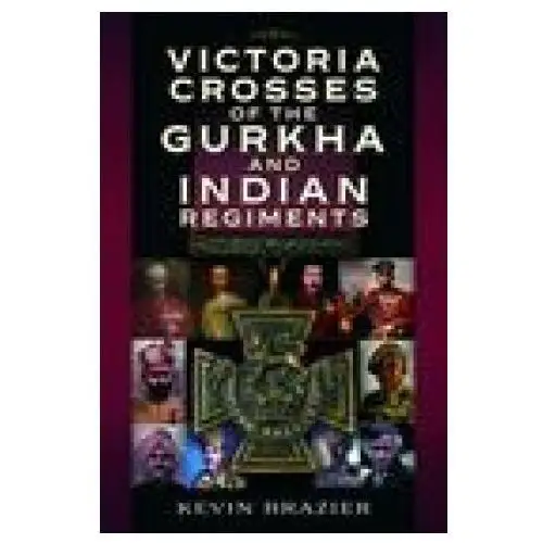 Victoria crosses of the gurkha and indian regiments Pen & sword books ltd