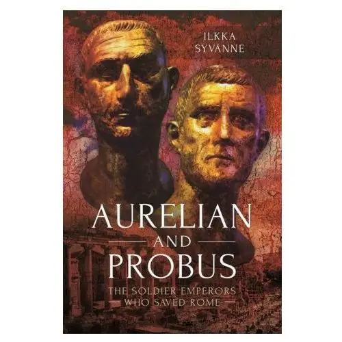 Aurelian and probus: the soldier emperors who saved rome Pen & sword military