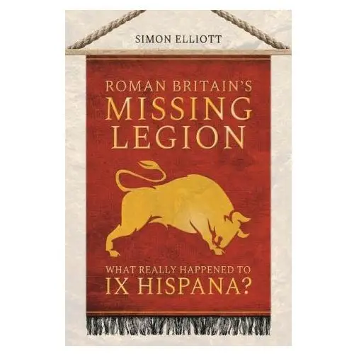 Pen & sword military Roman britain's missing legion: what really happened to ix hispana?