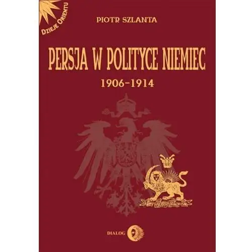 Persja w polityce niemiec 1906-1914 na tle rywalizacji rosyjsko-brytyjskiej Wydawnictwo akademickie dialog