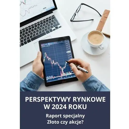 PERSPEKTYWY RYNKOWE W 2024 ROKU Raport specjalny Złoto czy akcje?