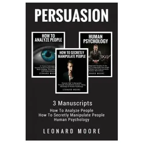 Persuasion: 3 Manuscripts - How To Analyze People, How To Secretly Manipulate People, Human Psychology