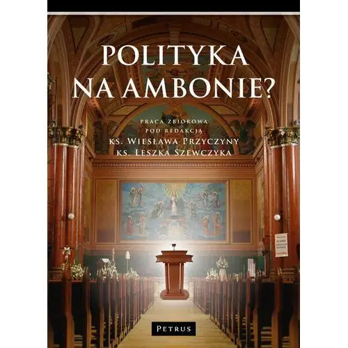 Polityka na ambonie? (książka) - praca zbiorowa, kategoria: Kościół, PETRUS WYDAWNICTWO, 2015 r., oprawa miękka - 50692