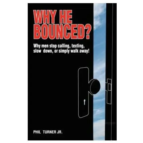 Why he bounced?: why men stop calling, texting, slow down, or simply walk away! Philio publishing