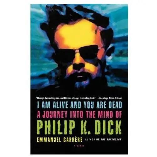 I am alive and you are dead: a journey into the mind of philip k. dick Picador