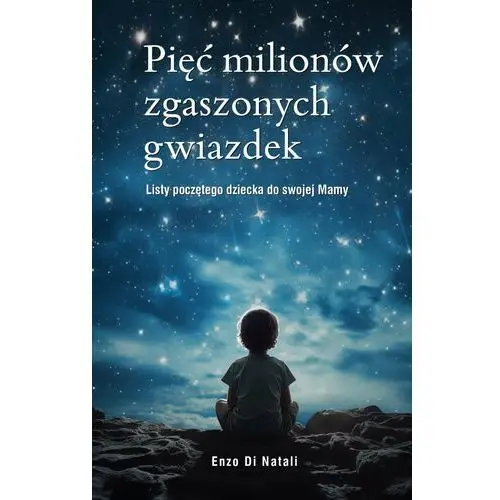 Pięć milionów zgaszonych gwiazdek. Listy poczętego dziecka do swojej Mamy