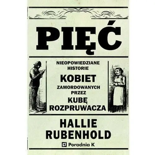 Pięć. nieopowiedziane historie kobiet zamordowanych przez kubę rozpruwacza