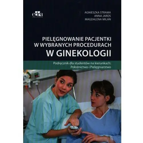 Pielęgnowanie pacjentki w wybranych procedurach w ginekologii Roman Bolczyk