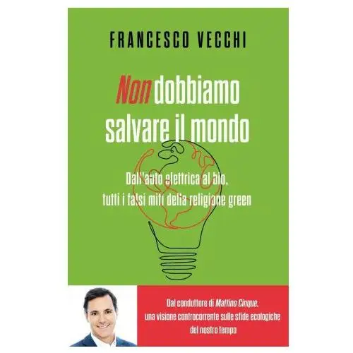 Non dobbiamo salvare il mondo. Dall'auto elettrica al bio, tutti i falsi miti della religione green