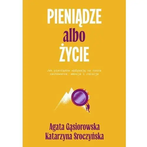 Pieniądze albo życie. Jak pieniądze wpływają na nasze zachowanie, emocje i relacje?