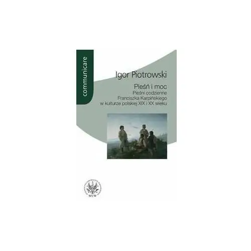 Pieśń i moc. Pieśni codzienne Franciszka Karpińskiego w kulturze polskiej XIX i XX wieku