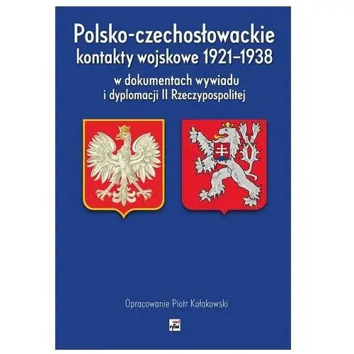 Polsko-czechosłowackie kontakty wojskowe 1921-1938 w dokumentach wywiadu I dyplomacji II rzeczypospolitej