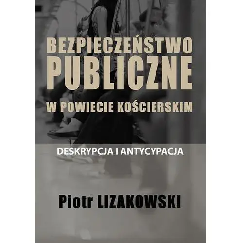 Piotr lizakowski Bezpieczeństwo publiczne w powiecie kościerskim – deskrypcja i antycypacja