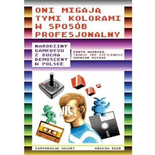 Piotr marecki, tadeusz cieślewicz Oni migają tymi kolorami w sposób profesjonalny narodziny gamedevu z ducha demosceny w polsce