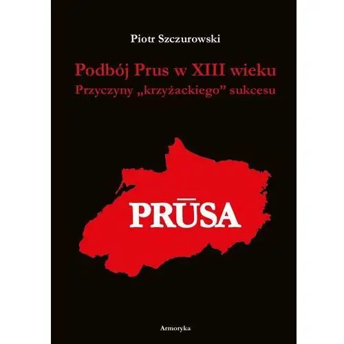 Piotr szczurowski Podbój prus w xiii wieku. przyczyny "krzyżackiego" sukcesu