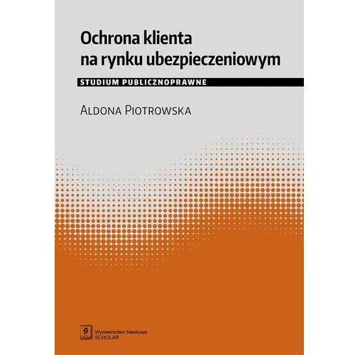 Piotrowska aldona Ochrona klienta na rynku ubezpieczeniowym studium publicznoprawne