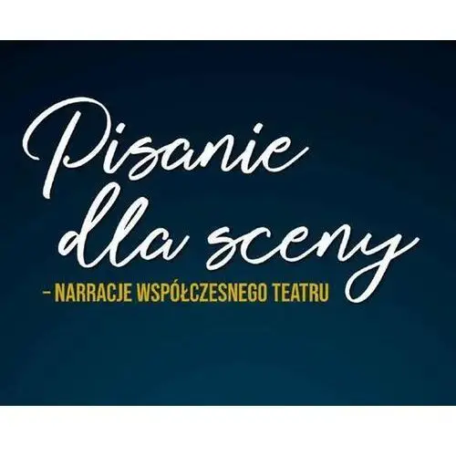 Pisanie dla sceny - narracje współczesnego teatru