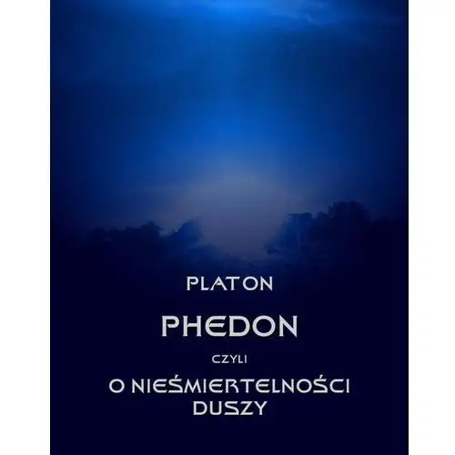 Platon Phedon, czyli o nieśmiertelności duszy