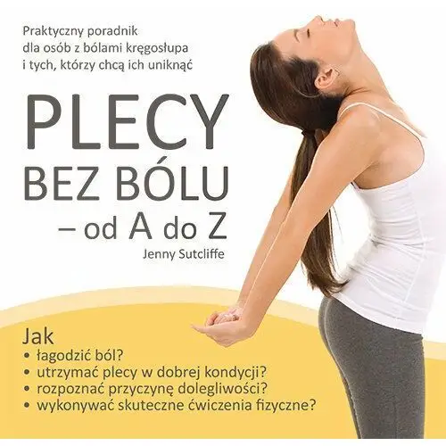 Plecy bez bólu – od A do Z. Praktyczny poradnik dla osób z bólami kręgosłupa i tych, którzy chcą ich uniknąć