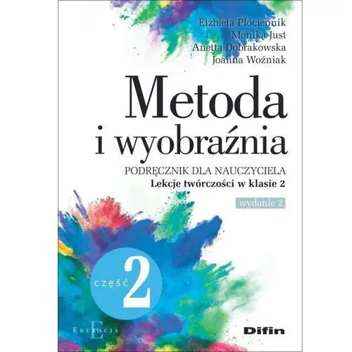 Płóciennik elżbieta, just monika, dobrakowska anetta, woźniak joanna Metoda i wyobraźnia. lekcje twórczości w klasie 2