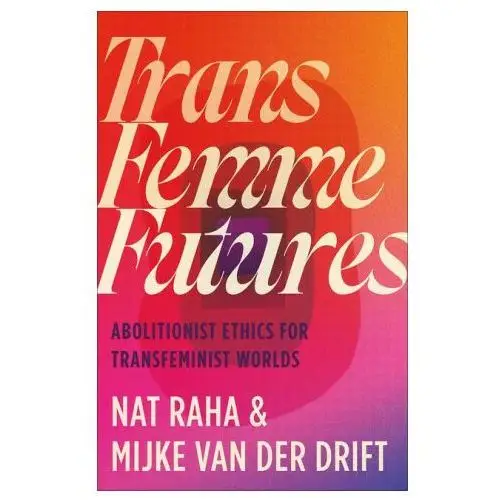 Trans Femme Futures – Abolitionist Ethics for Transfeminist Worlds