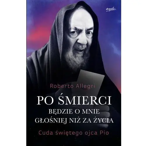 Po śmierci będzie o mnie głośniej niż za życia. Cuda świętego ojca Pio