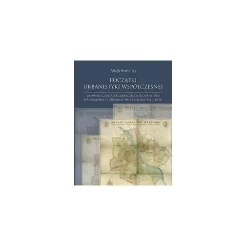 Początki urbanistyki współczesnej. Doświadczenia zagraniczne a środowisko warszawskich urbanistów przełomu XIX i XX wieku