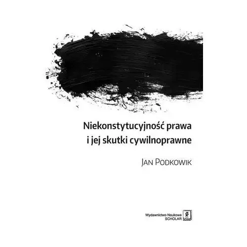 Podkowik jan Niekonstytucyjność prawa i jej skutki cywilnoprawne