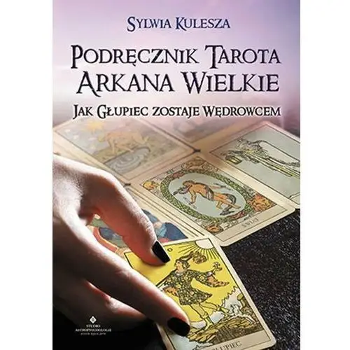 Podręcznik Tarota. Arkana Wielkie. Jak Głupiec zostaje Wędrowcem