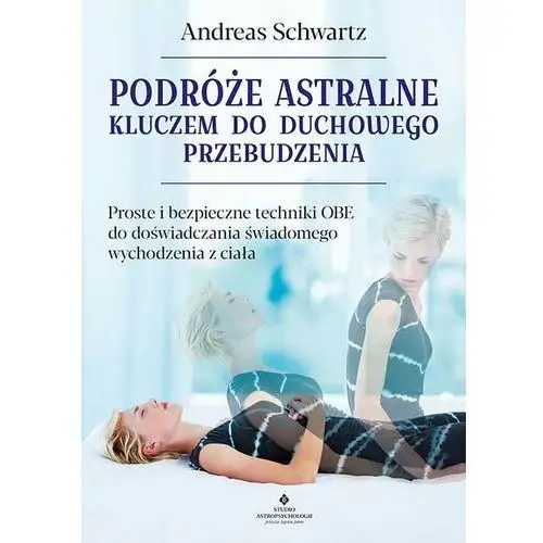 Podróże astralne kluczem do duchowego przebudzenia. Proste i bezpieczne techniki OBE do doświadczania świadomego wychodzenia z ciała