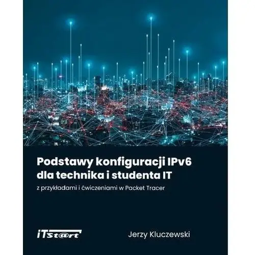 Podstawy konfiguracji IPv6 dla technika i studenta IT z przykładami i ćwiczeniami w Packet Tracer., 2985-676C6