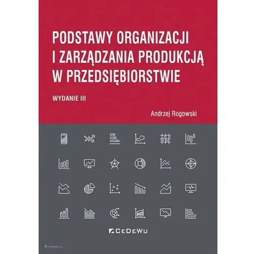 Podstawy organizacji i zarządzania produkcją w przedsiębiorstwie. Wydanie III