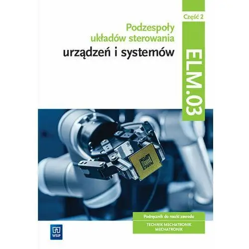 Podzespoły układów sterowania urządzeń i systemów mechatronicznych. Kwalifikacja ELM.03. Podręcznik. Część 2