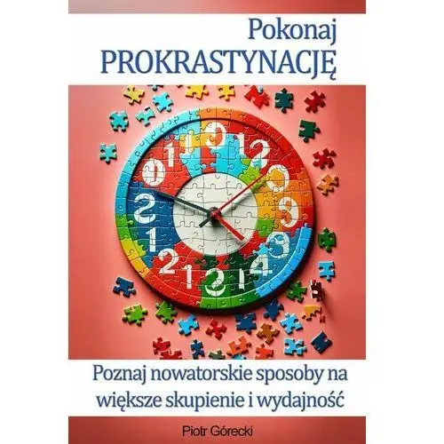 Pokonaj prokrastynację. Poznaj nowatorskie sposoby na większe skupienie i wydajność