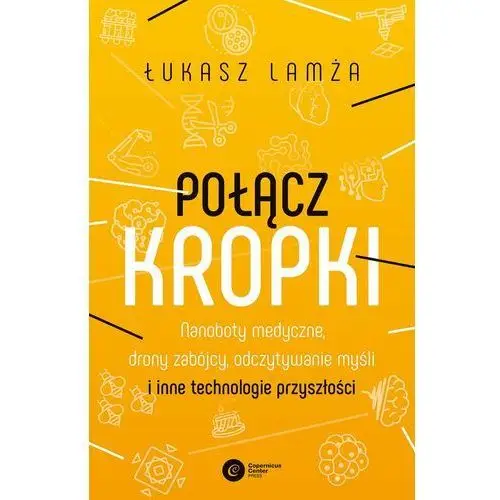 Połącz kropki. Nanoboty medyczne, drony zabójcy, odczytywanie myśli i inne technologie przyszłości