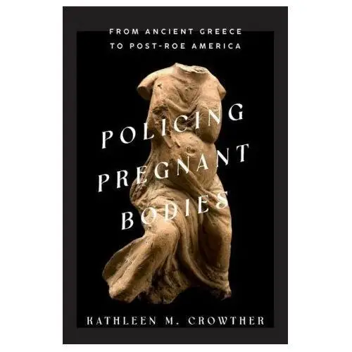 Policing Pregnant Bodies – From Ancient Greece to Post–Roe America